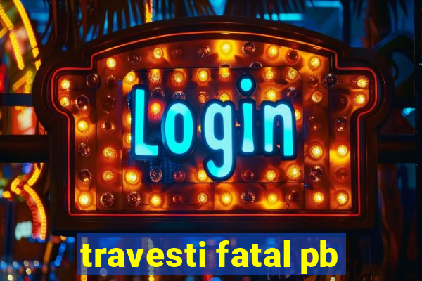 travesti fatal pb